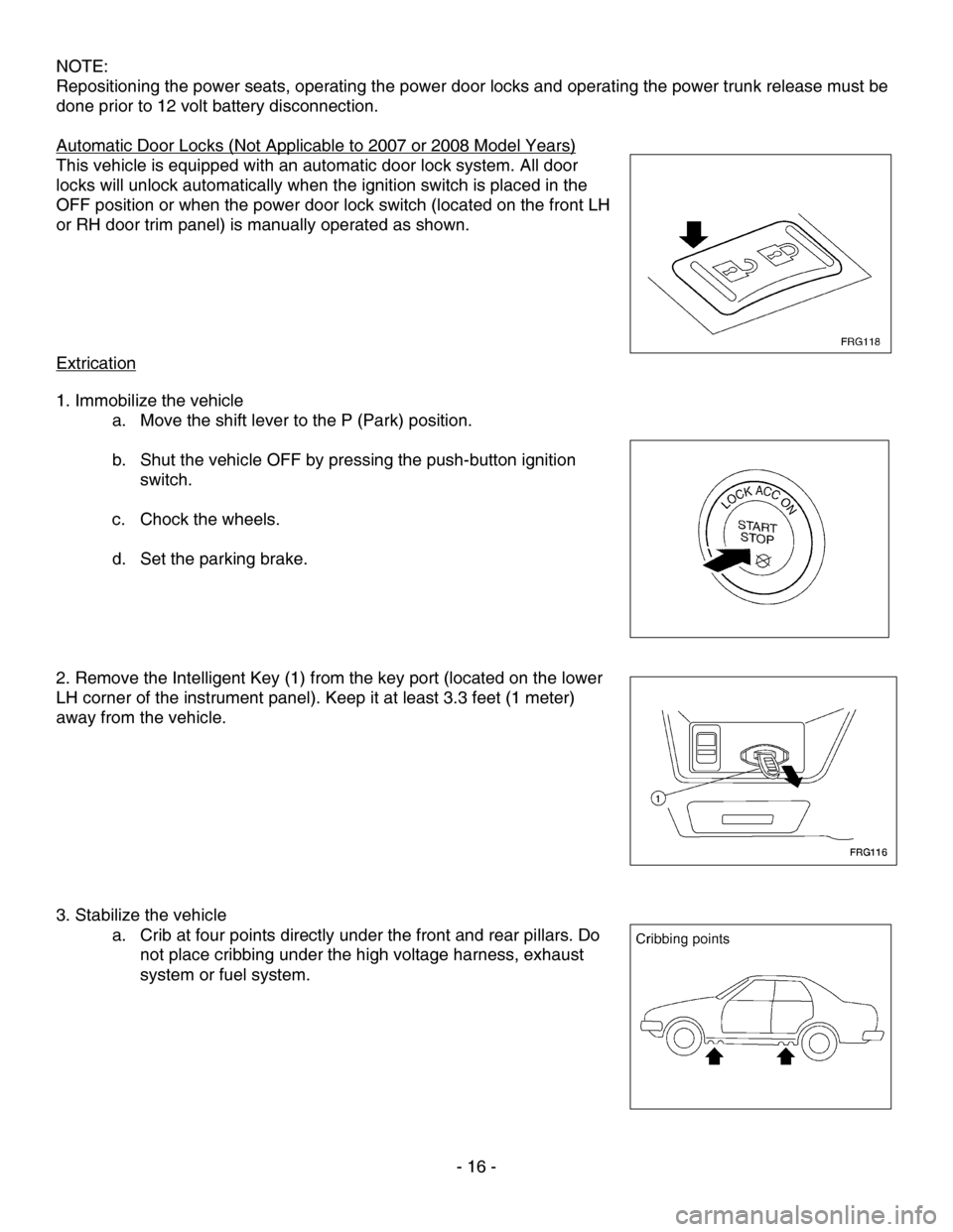 NISSAN ALTIMA HYBRID 2010 L32A / 4.G First Responders Guide NOTE: 
Repositioning the power seats, operating the power door locks and operating the power trunk release must be 
done prior to 12 volt battery disconnection. 
 
Automatic Door Locks (Not Applicable