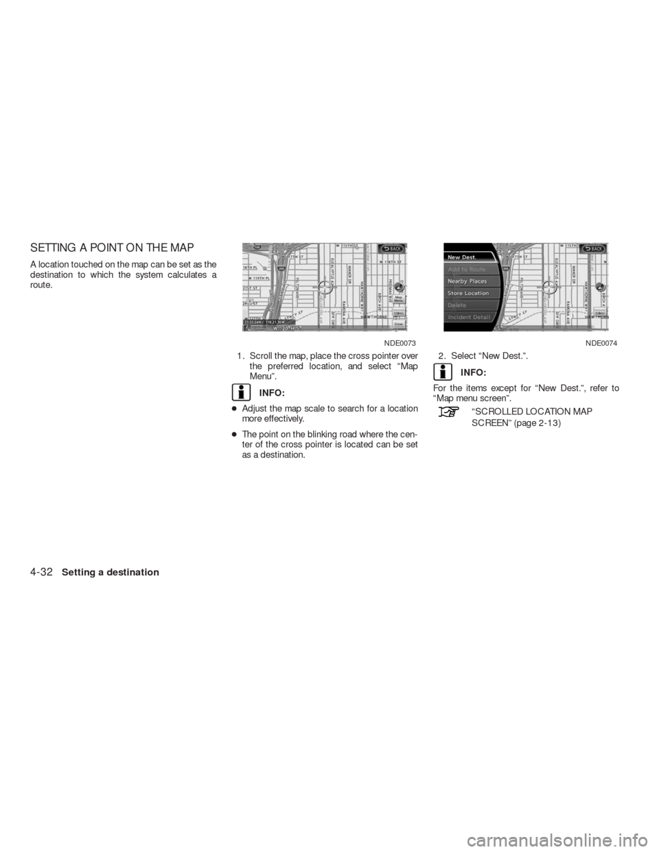 NISSAN ALTIMA HYBRID 2010 L32A / 4.G Navigation Manual SETTING A POINT ON THE MAP
A location touched on the map can be set as the
destination to which the system calculates a
route.
1. Scroll the map, place the cross pointer over
the preferred location, a