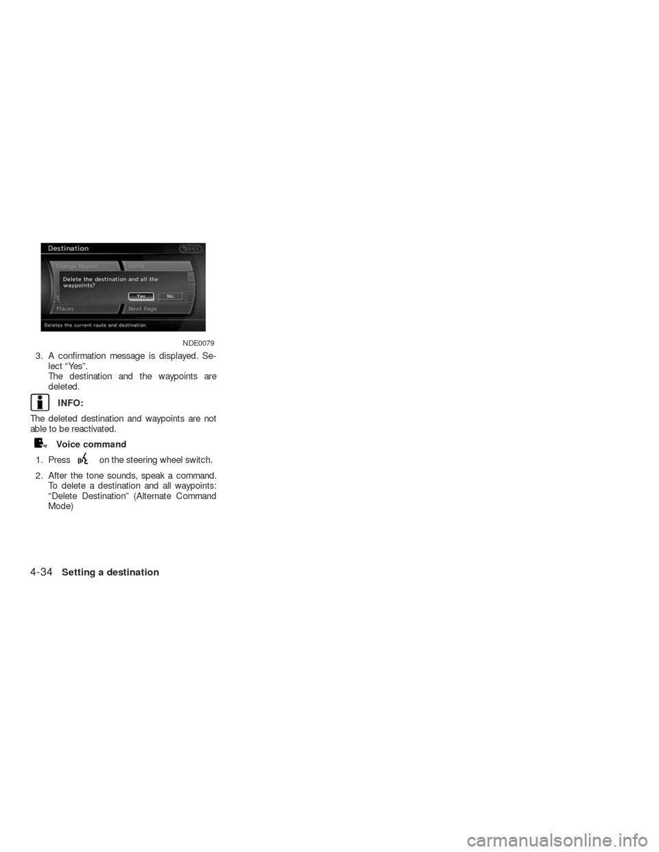 NISSAN ALTIMA HYBRID 2010 L32A / 4.G Navigation Manual 3. A confirmation message is displayed. Se-
lect “Yes”.
The destination and the waypoints are
deleted.
INFO:
The deleted destination and waypoints are not
able to be reactivated.
Voice command
1. 