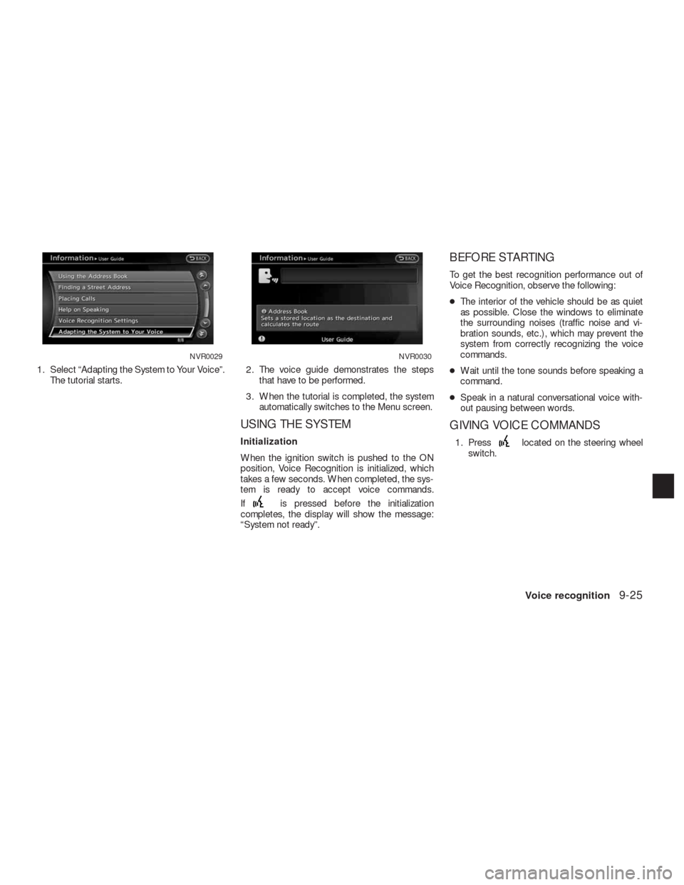 NISSAN ALTIMA HYBRID 2010 L32A / 4.G Navigation Manual 1. Select “Adapting the System to Your Voice”.
The tutorial starts.2. The voice guide demonstrates the steps
that have to be performed.
3. When the tutorial is completed, the system
automatically 