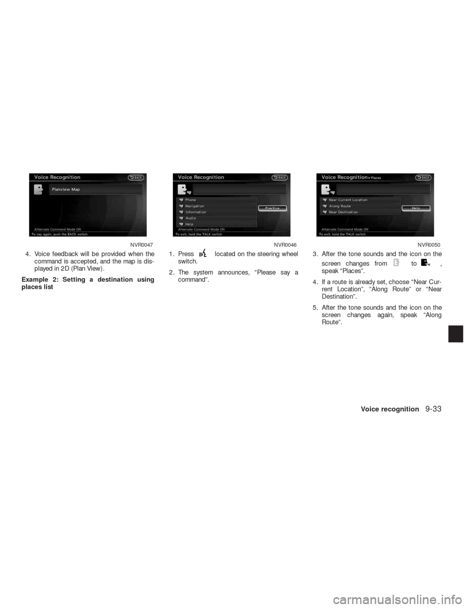 NISSAN ALTIMA HYBRID 2010 L32A / 4.G Navigation Manual 4. Voice feedback will be provided when the
command is accepted, and the map is dis-
played in 2D (Plan View) .
Example 2: Setting a destination using
places list1. Presslocated on the steering wheel
