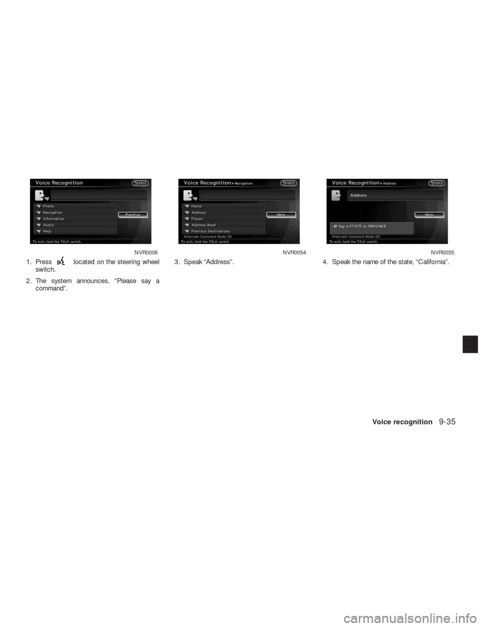 NISSAN ALTIMA HYBRID 2010 L32A / 4.G Navigation Manual 1. Presslocated on the steering wheel
switch.
2. The system announces, “Please say a
command”.3. Speak “Address”. 4. Speak the name of the state, “California”.
NVR0006NVR0054NVR0055
Voice 