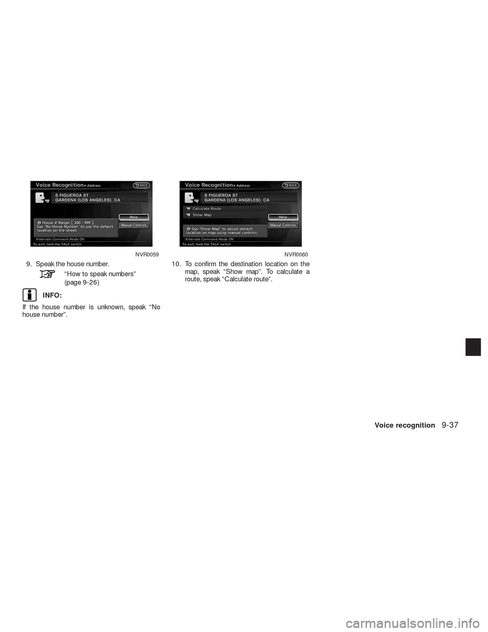 NISSAN ALTIMA HYBRID 2010 L32A / 4.G Navigation Manual 9. Speak the house number.
“How to speak numbers”
(page 9-26)
INFO:
If the house number is unknown, speak “No
house number”.10. To confirm the destination location on the
map, speak “Show ma