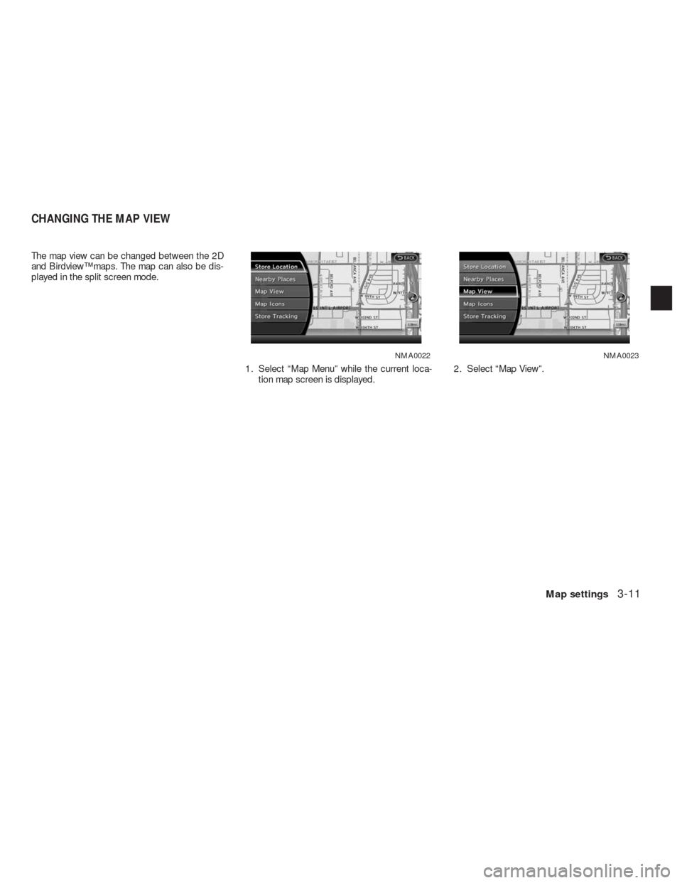 NISSAN ALTIMA HYBRID 2010 L32A / 4.G Navigation Manual The map view can be changed between the 2D
and Birdview™ maps. The map can also be dis-
played in the split screen mode.
1. Select “Map Menu” while the current loca-
tion map screen is displayed