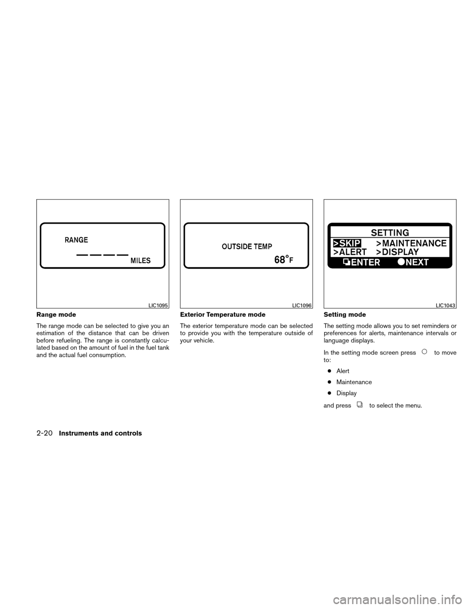 NISSAN ALTIMA HYBRID 2010 L32A / 4.G Owners Manual Range mode
The range mode can be selected to give you an
estimation of the distance that can be driven
before refueling. The range is constantly calcu-
lated based on the amount of fuel in the fuel ta