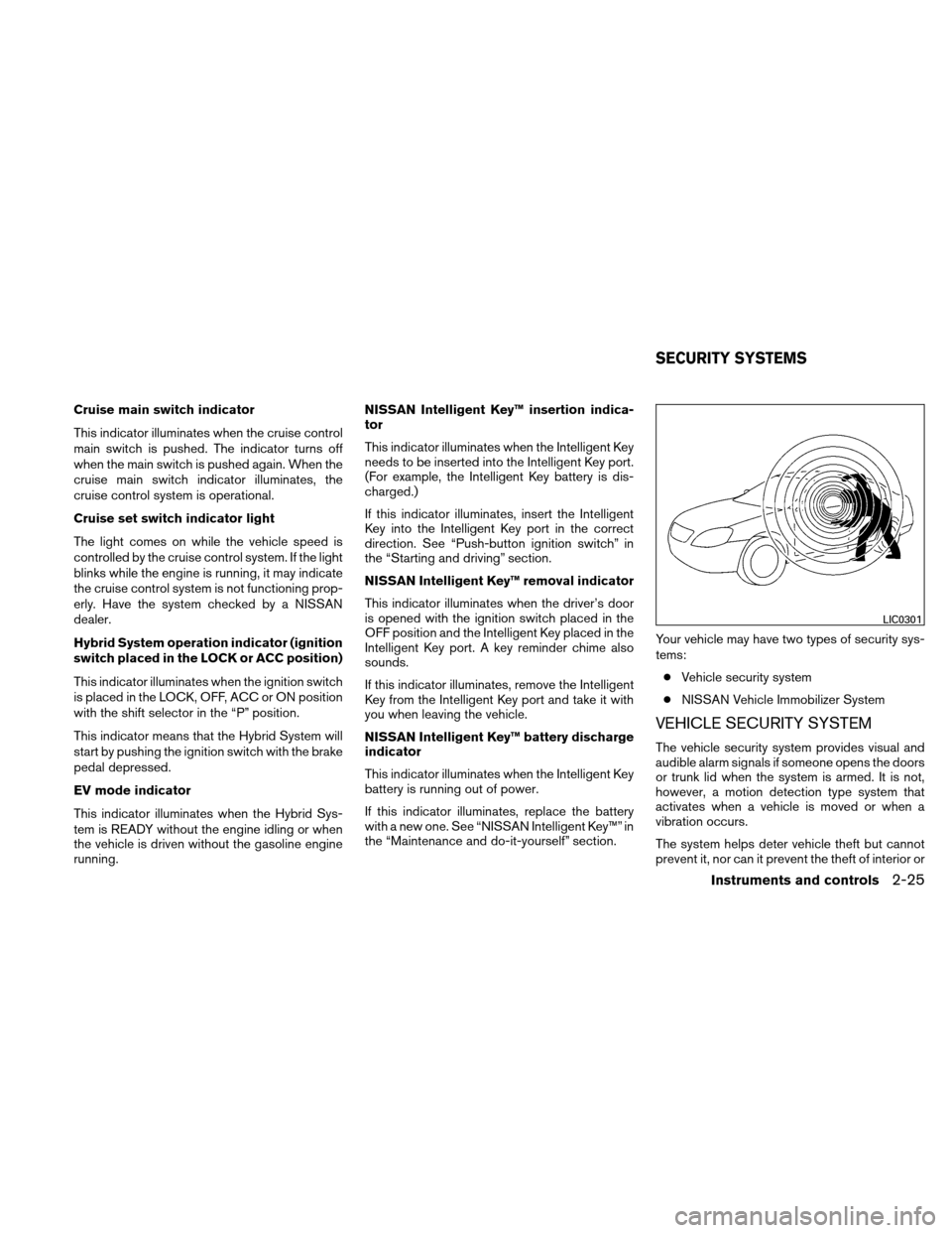 NISSAN ALTIMA HYBRID 2010 L32A / 4.G User Guide Cruise main switch indicator
This indicator illuminates when the cruise control
main switch is pushed. The indicator turns off
when the main switch is pushed again. When the
cruise main switch indicat