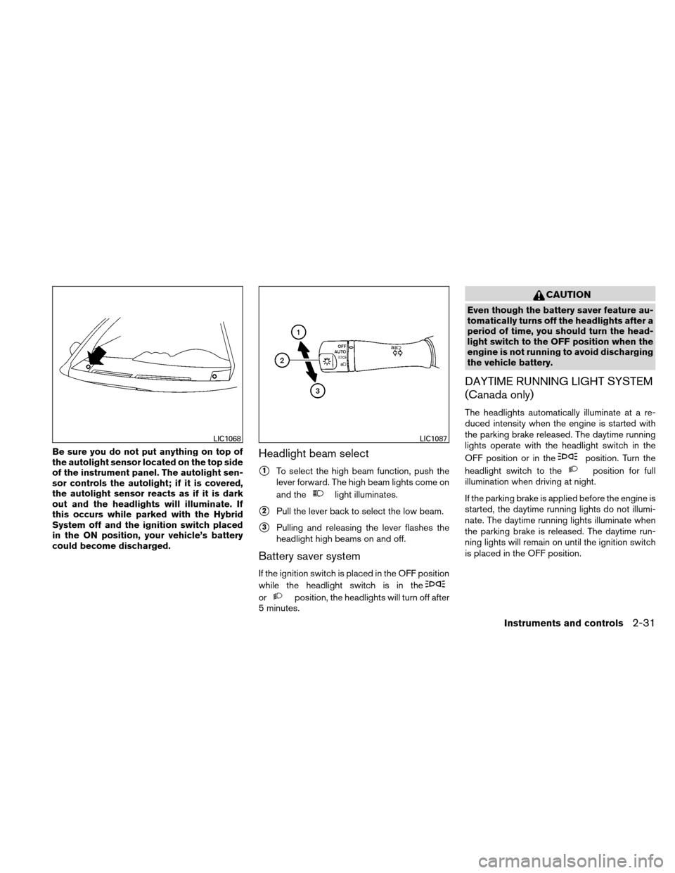 NISSAN ALTIMA HYBRID 2010 L32A / 4.G Owners Manual Be sure you do not put anything on top of
the autolight sensor located on the top side
of the instrument panel. The autolight sen-
sor controls the autolight; if it is covered,
the autolight sensor re