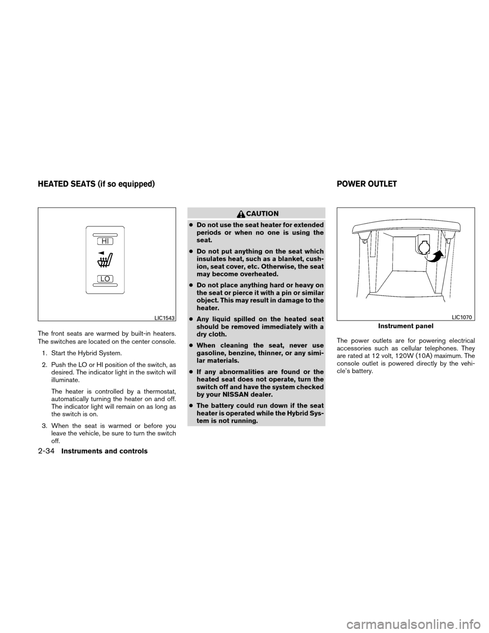NISSAN ALTIMA HYBRID 2010 L32A / 4.G Owners Manual The front seats are warmed by built-in heaters.
The switches are located on the center console.1. Start the Hybrid System.
2. Push the LO or HI position of the switch, as desired. The indicator light 