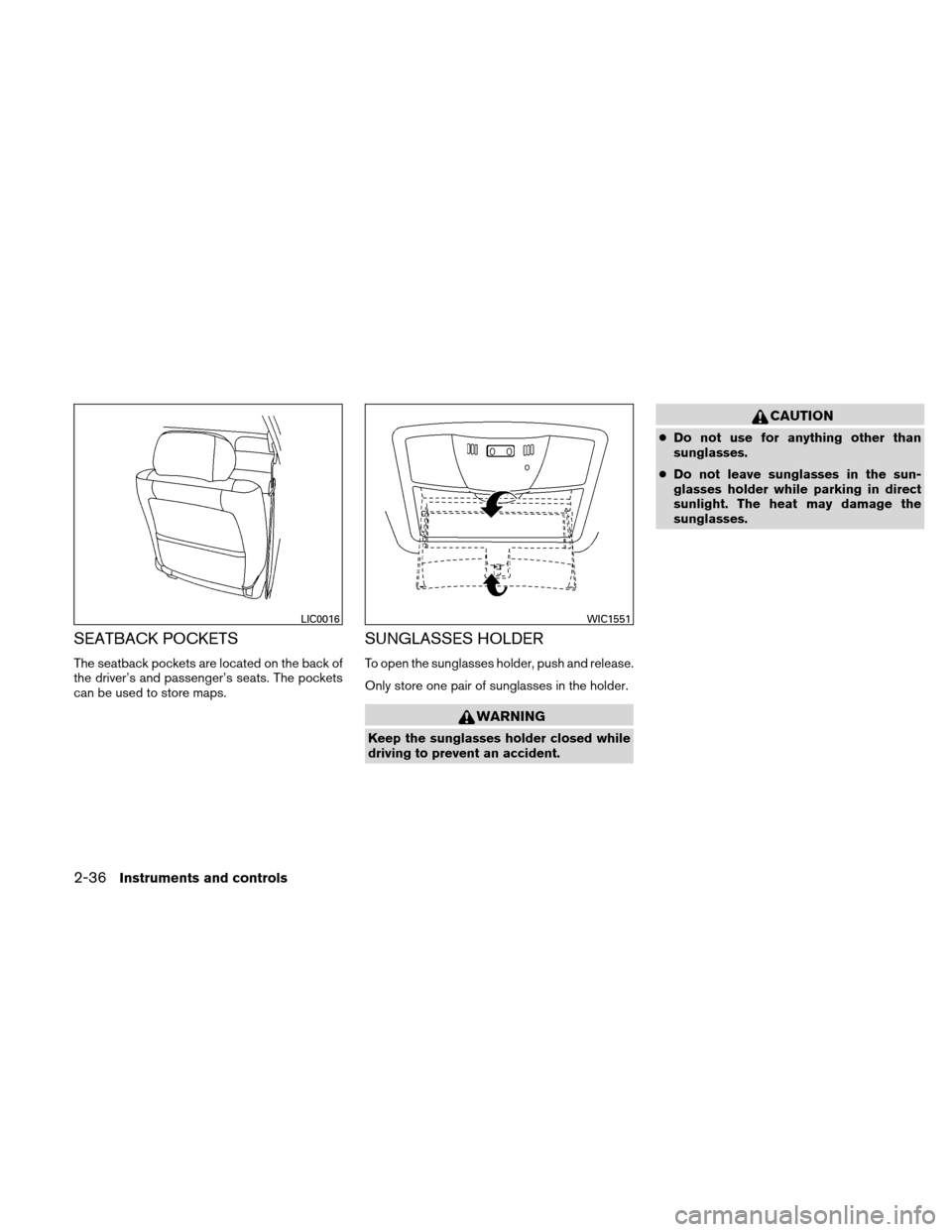 NISSAN ALTIMA HYBRID 2010 L32A / 4.G Owners Manual SEATBACK POCKETS
The seatback pockets are located on the back of
the driver’s and passenger’s seats. The pockets
can be used to store maps.
SUNGLASSES HOLDER
To open the sunglasses holder, push an