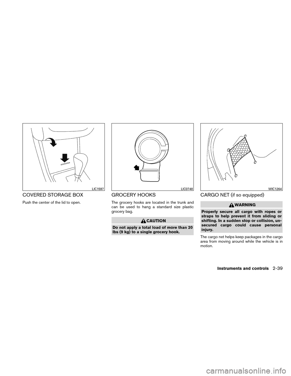 NISSAN ALTIMA HYBRID 2010 L32A / 4.G Owners Manual COVERED STORAGE BOX
Push the center of the lid to open.
GROCERY HOOKS
The grocery hooks are located in the trunk and
can be used to hang a standard size plastic
grocery bag.
CAUTION
Do not apply a tot