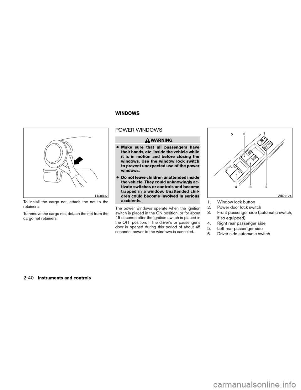 NISSAN ALTIMA HYBRID 2010 L32A / 4.G Owners Manual To install the cargo net, attach the net to the
retainers.
To remove the cargo net, detach the net from the
cargo net retainers.
POWER WINDOWS
WARNING
●Make sure that all passengers have
their hands