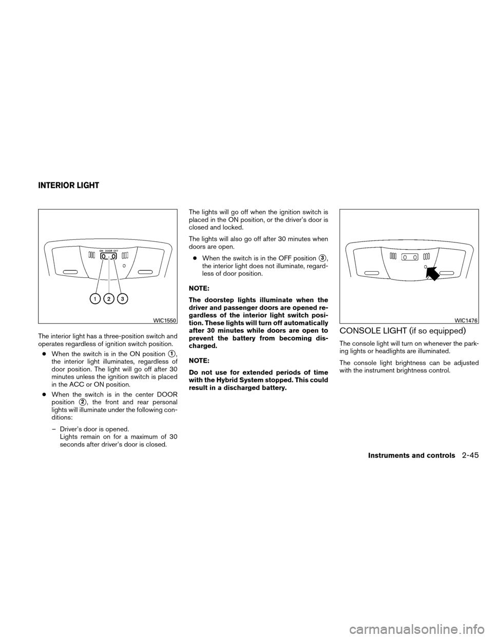 NISSAN ALTIMA HYBRID 2010 L32A / 4.G Owners Manual The interior light has a three-position switch and
operates regardless of ignition switch position.● When the switch is in the ON position
1,
the interior light illuminates, regardless of
door posi