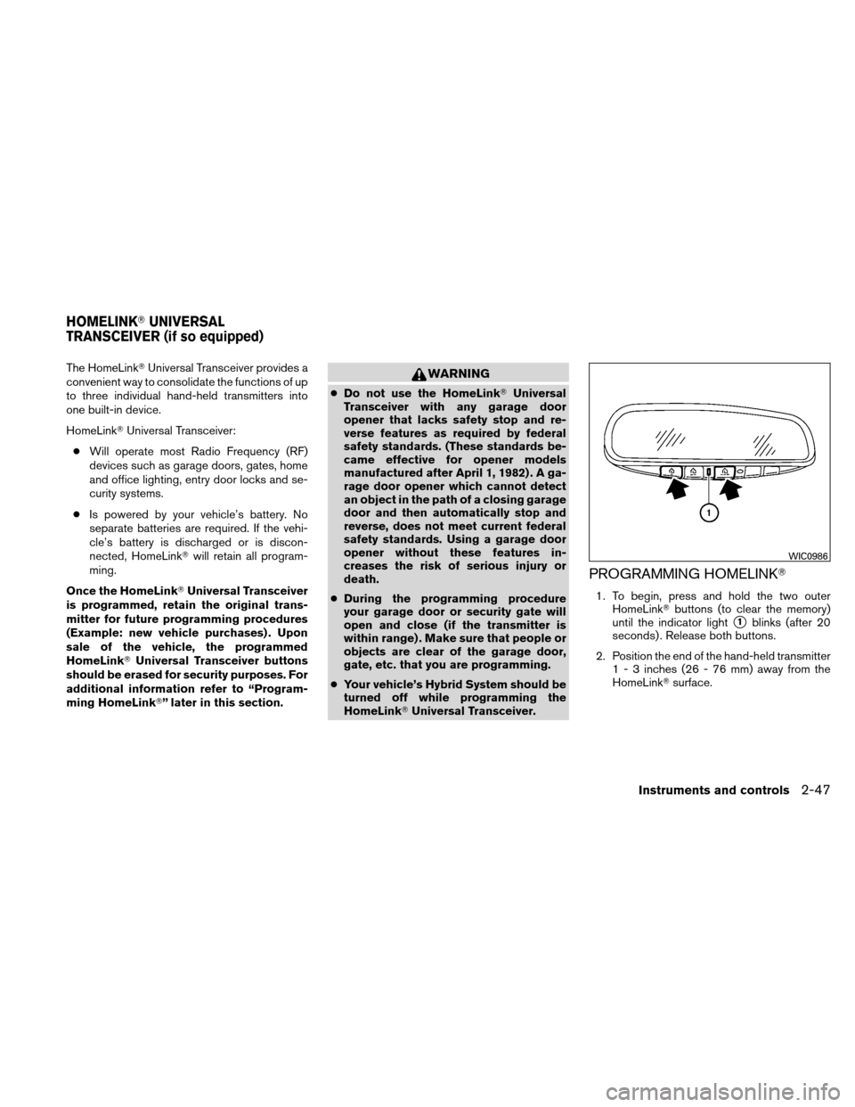 NISSAN ALTIMA HYBRID 2010 L32A / 4.G Owners Manual The HomeLinkUniversal Transceiver provides a
convenient way to consolidate the functions of up
to three individual hand-held transmitters into
one built-in device.
HomeLink Universal Transceiver:
�