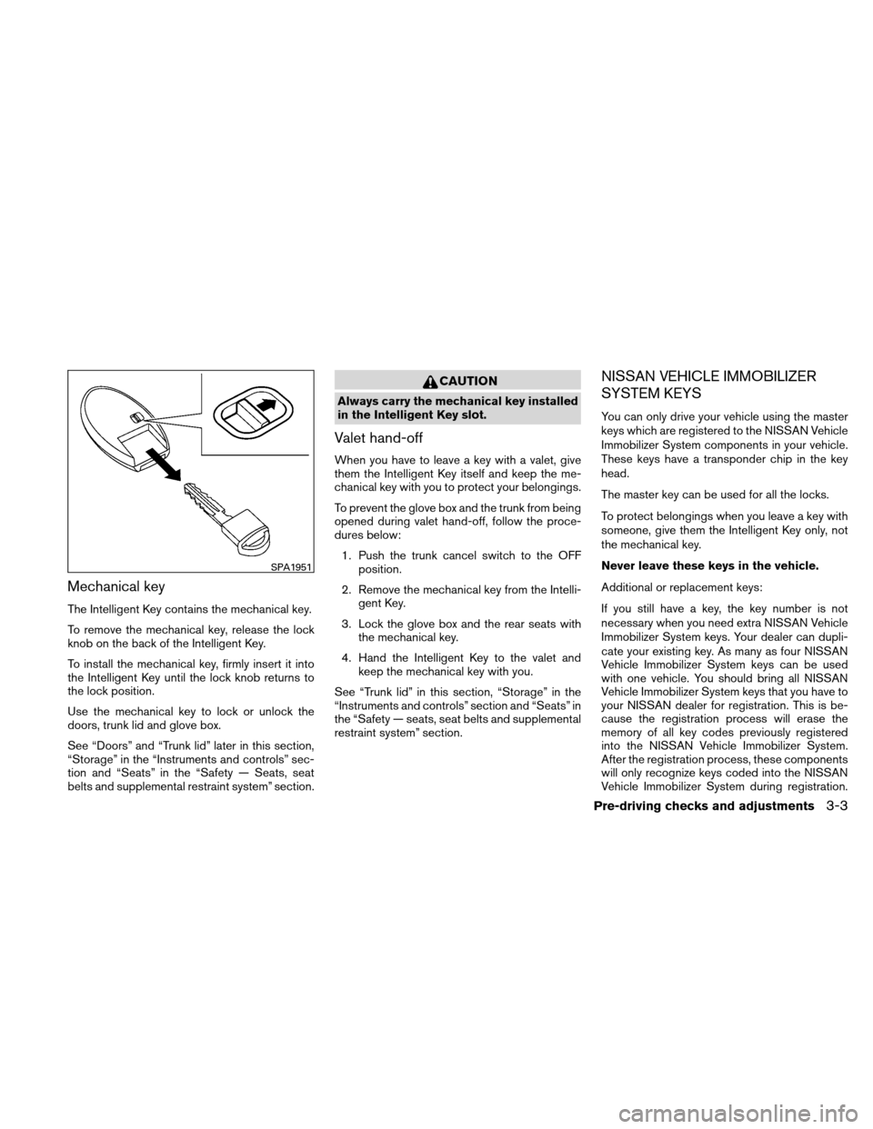 NISSAN ALTIMA HYBRID 2010 L32A / 4.G User Guide Mechanical key
The Intelligent Key contains the mechanical key.
To remove the mechanical key, release the lock
knob on the back of the Intelligent Key.
To install the mechanical key, firmly insert it 