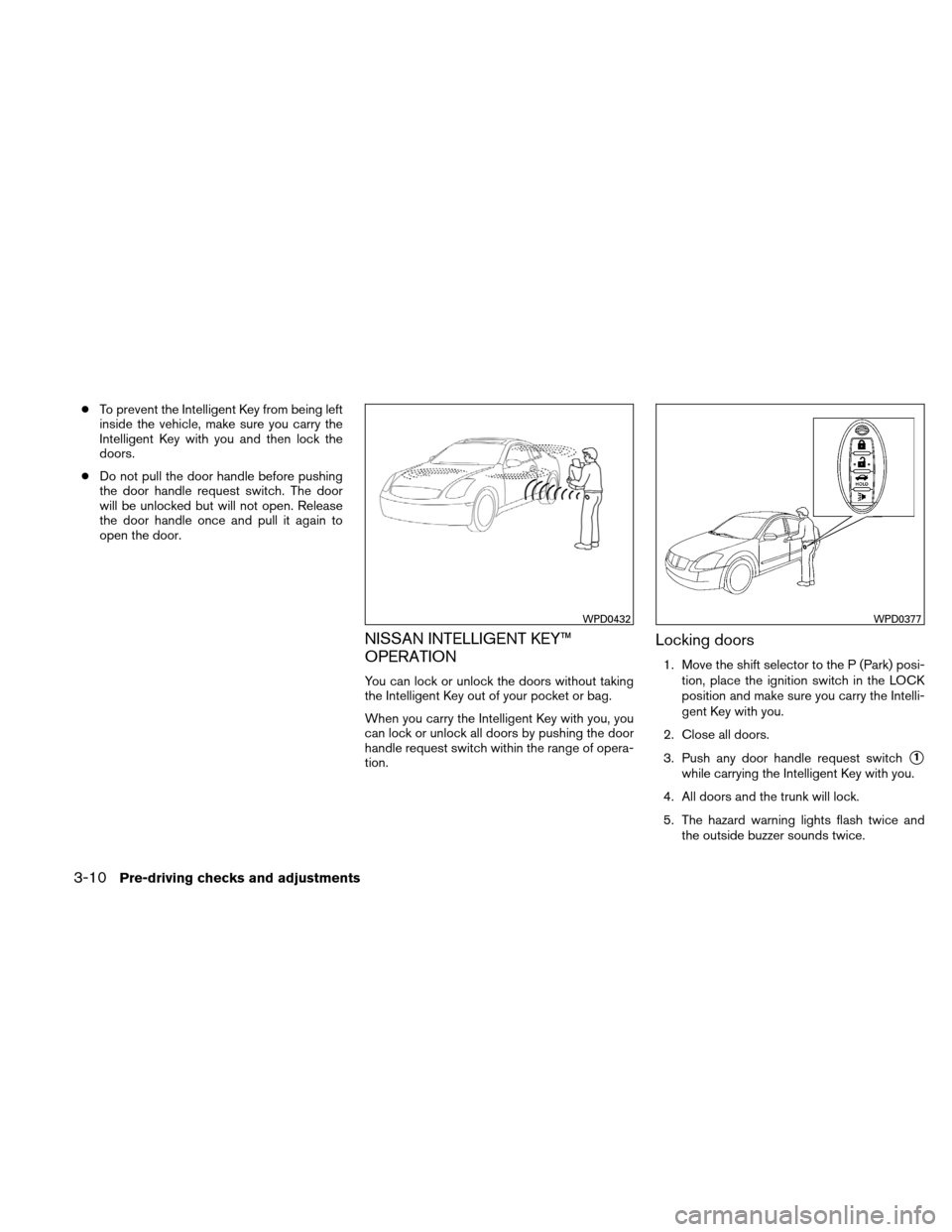 NISSAN ALTIMA HYBRID 2010 L32A / 4.G Owners Manual ●To prevent the Intelligent Key from being left
inside the vehicle, make sure you carry the
Intelligent Key with you and then lock the
doors.
● Do not pull the door handle before pushing
the door 