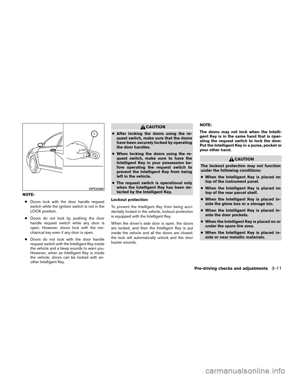 NISSAN ALTIMA HYBRID 2010 L32A / 4.G Owners Manual NOTE:● Doors lock with the door handle request
switch while the ignition switch is not in the
LOCK position.
● Doors do not lock by pushing the door
handle request switch while any door is
open. H