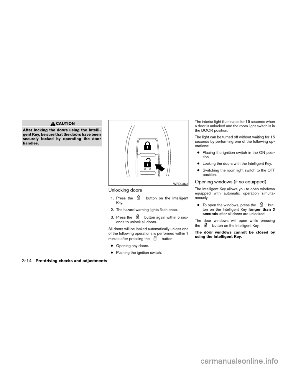 NISSAN ALTIMA HYBRID 2010 L32A / 4.G Owners Manual CAUTION
After locking the doors using the Intelli-
gent Key, be sure that the doors have been
securely locked by operating the door
handles.
Unlocking doors
1. Press thebutton on the Intelligent
Key.
