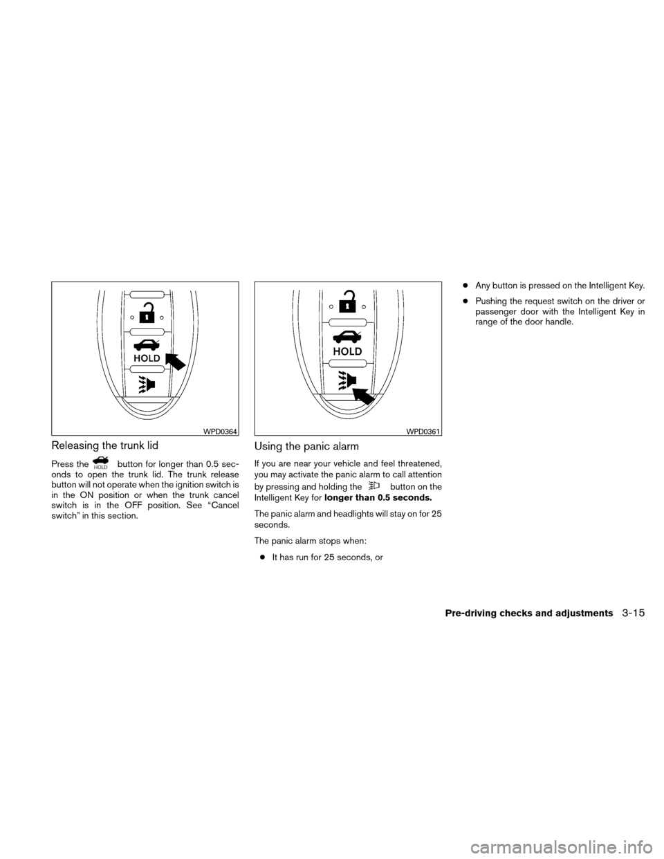 NISSAN ALTIMA HYBRID 2010 L32A / 4.G Owners Manual Releasing the trunk lid
Press thebutton for longer than 0.5 sec-
onds to open the trunk lid. The trunk release
button will not operate when the ignition switch is
in the ON position or when the trunk 