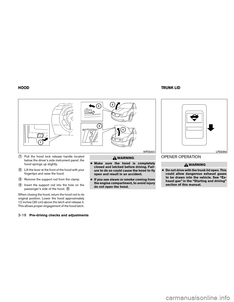 NISSAN ALTIMA HYBRID 2010 L32A / 4.G Owners Manual 1Pull the hood lock release handle located
below the driver’s side instrument panel; the
hood springs up slightly.
2Lift the lever at the front of the hood with your
fingertips and raise the hood.