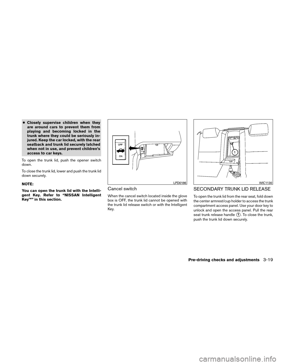 NISSAN ALTIMA HYBRID 2010 L32A / 4.G Owners Manual ●Closely supervise children when they
are around cars to prevent them from
playing and becoming locked in the
trunk where they could be seriously in-
jured. Keep the car locked, with the rear
seatba