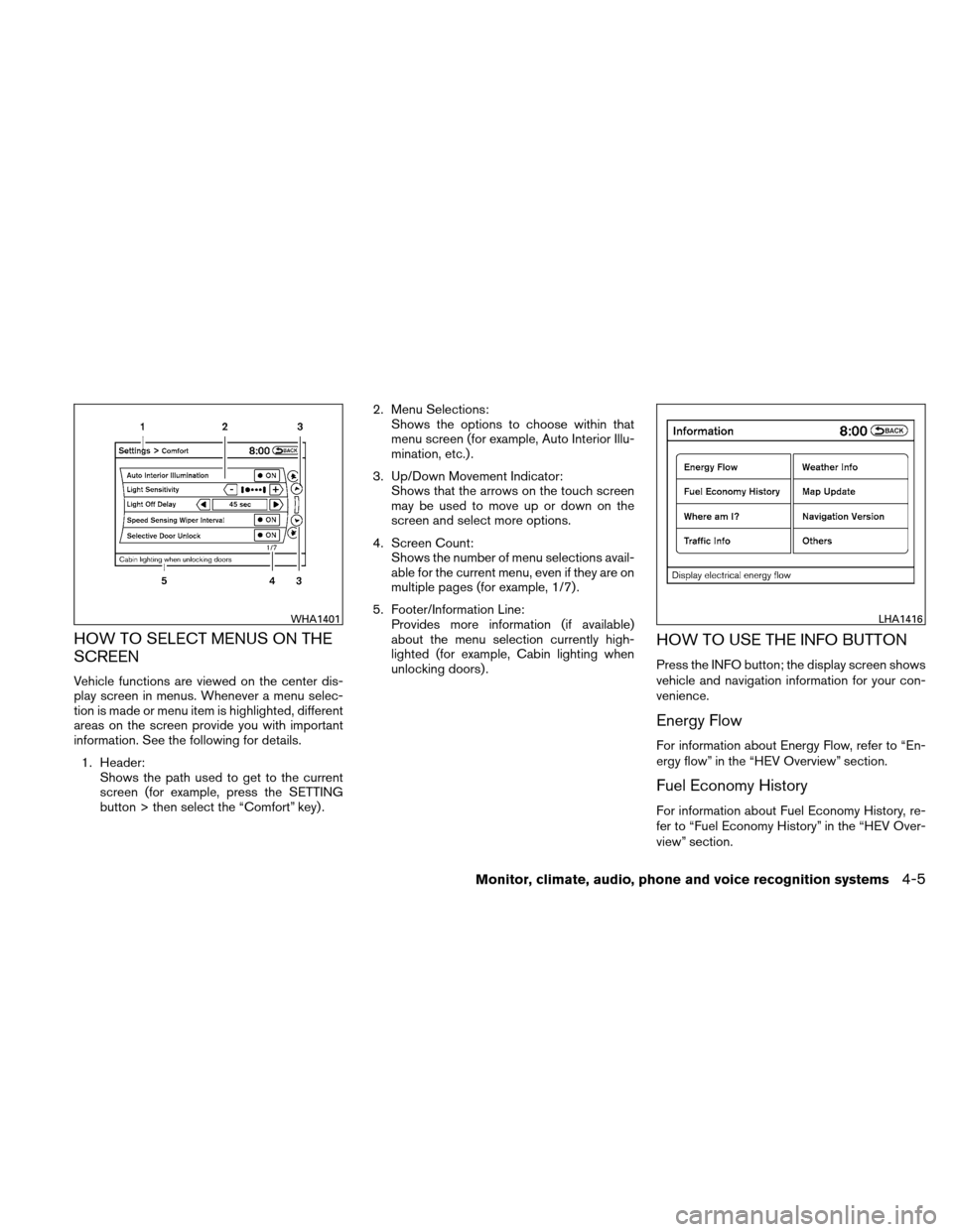 NISSAN ALTIMA HYBRID 2010 L32A / 4.G Owners Manual HOW TO SELECT MENUS ON THE
SCREEN
Vehicle functions are viewed on the center dis-
play screen in menus. Whenever a menu selec-
tion is made or menu item is highlighted, different
areas on the screen p