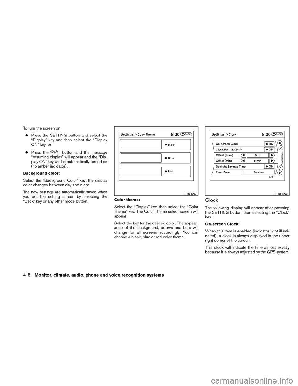 NISSAN ALTIMA HYBRID 2010 L32A / 4.G Owners Manual To turn the screen on:● Press the SETTING button and select the
“Display” key and then select the “Display
ON” key, or
● Press the
button and the message
“resuming display” will appear