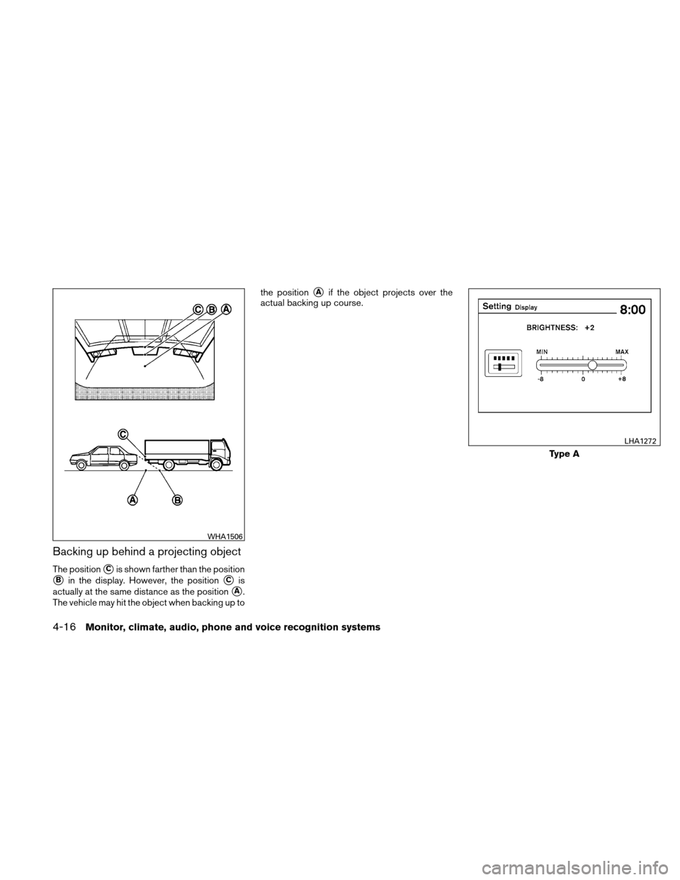 NISSAN ALTIMA HYBRID 2010 L32A / 4.G Owners Manual Backing up behind a projecting object
The positionCis shown farther than the position
Bin the display. However, the positionCis
actually at the same distance as the position
A.
The vehicle may hit