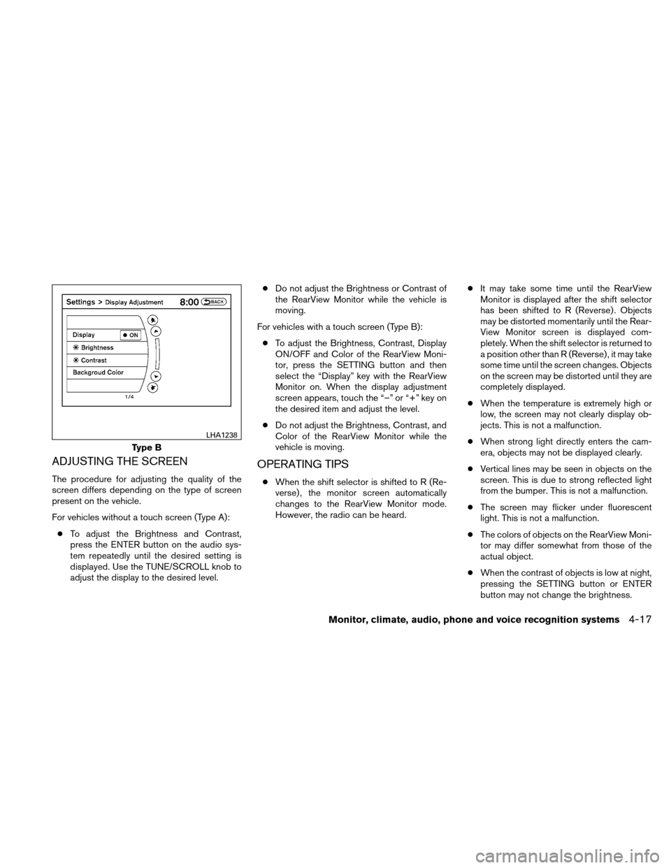 NISSAN ALTIMA HYBRID 2010 L32A / 4.G Owners Manual ADJUSTING THE SCREEN
The procedure for adjusting the quality of the
screen differs depending on the type of screen
present on the vehicle.
For vehicles without a touch screen (Type A):● To adjust th