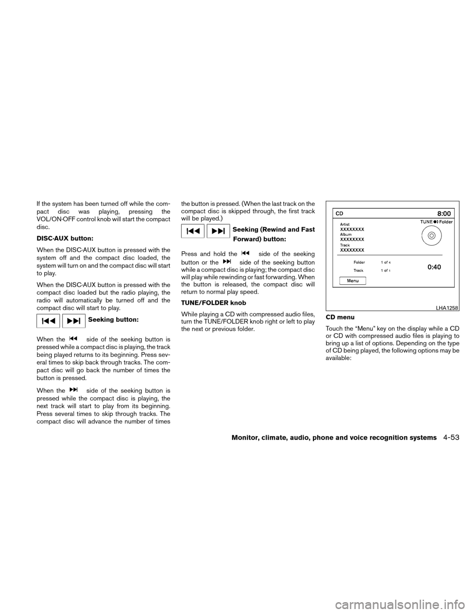 NISSAN ALTIMA HYBRID 2010 L32A / 4.G Owners Manual If the system has been turned off while the com-
pact disc was playing, pressing the
VOL/ON·OFF control knob will start the compact
disc.
DISC·AUX button:
When the DISC·AUX button is pressed with t