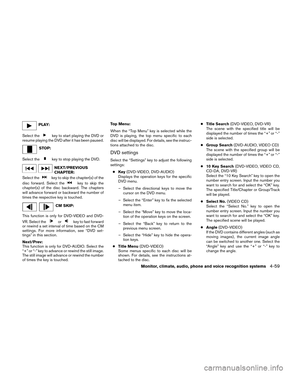 NISSAN ALTIMA HYBRID 2010 L32A / 4.G Owners Manual PLAY:
Select the
key to start playing the DVD or
resume playing the DVD after it has been paused.
STOP:
Select the
key to stop playing the DVD.
NEXT/PREVIOUS
CHAPTER:
Select the
key to skip the chapte