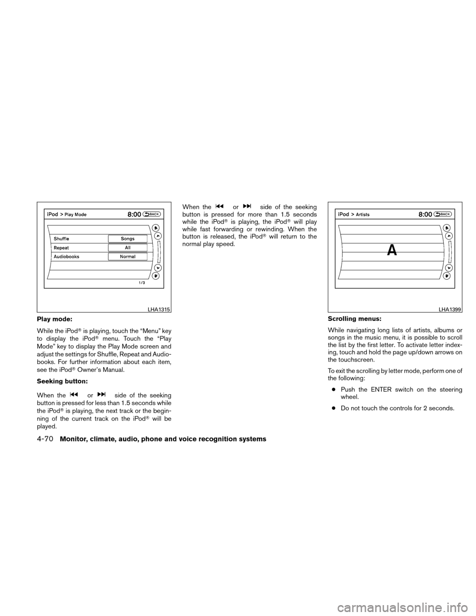 NISSAN ALTIMA HYBRID 2010 L32A / 4.G Owners Manual Play mode:
While the iPodis playing, touch the “Menu” key
to display the iPod menu. Touch the “Play
Mode” key to display the Play Mode screen and
adjust the settings for Shuffle, Repeat and 