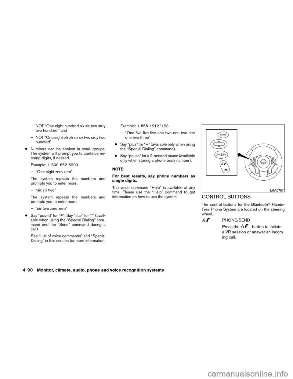 NISSAN ALTIMA HYBRID 2010 L32A / 4.G Owners Manual – NOT “One eight hundred six six two sixtytwo hundred,” and
– NOT “One eight oh oh six six two sixty two hundred”
● Numbers can be spoken in small groups.
The system will prompt you to c