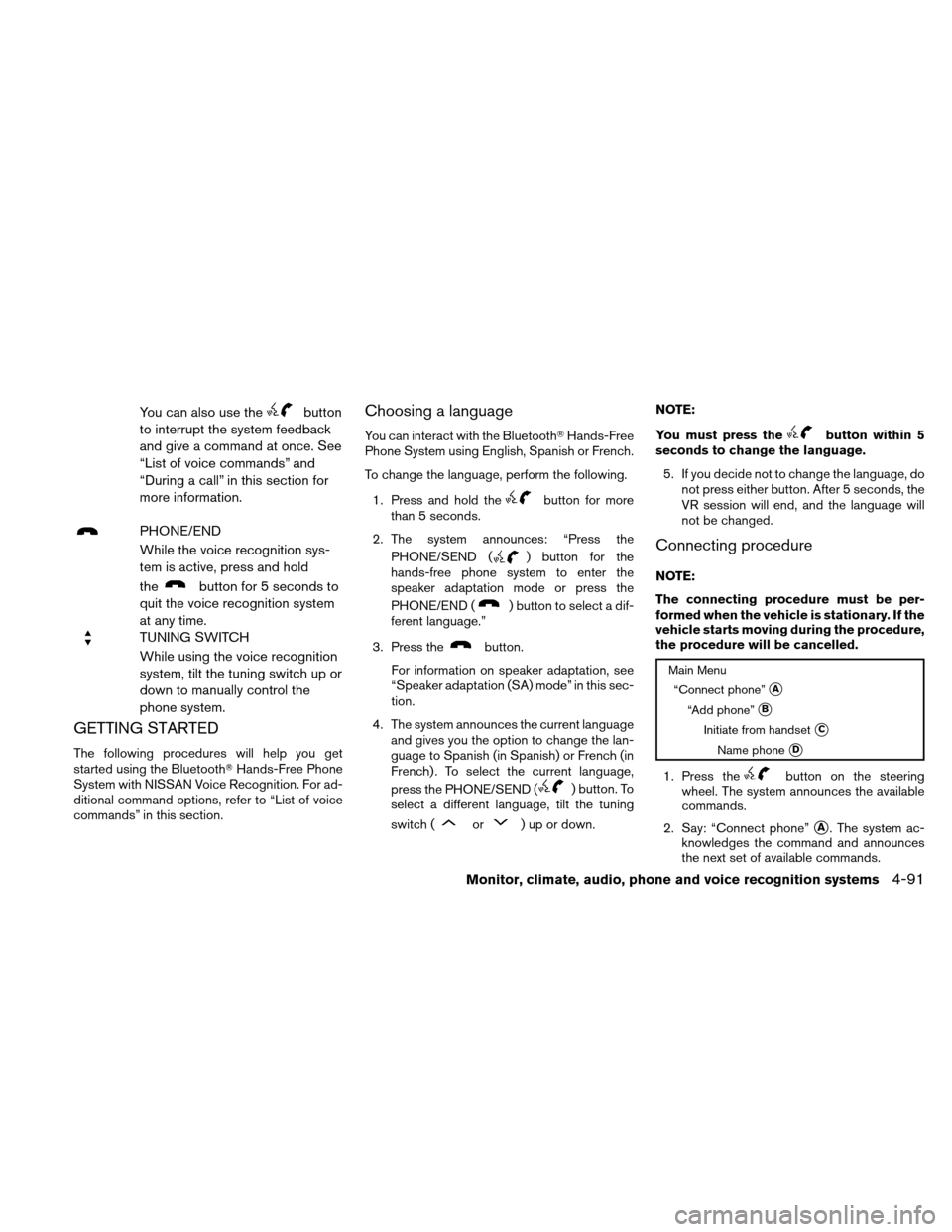 NISSAN ALTIMA HYBRID 2010 L32A / 4.G Owners Manual You can also use thebutton
to interrupt the system feedback
and give a command at once. See
“List of voice commands” and
“During a call” in this section for
more information.
PHONE/END
While t