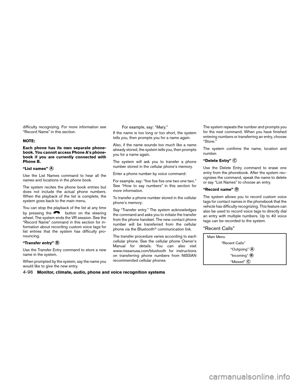 NISSAN ALTIMA HYBRID 2010 L32A / 4.G Owners Manual difficulty recognizing. For more information see
“Record Name” in this section.
NOTE:
Each phone has its own separate phone-
book. You cannot access Phone A’s phone-
book if you are currently co