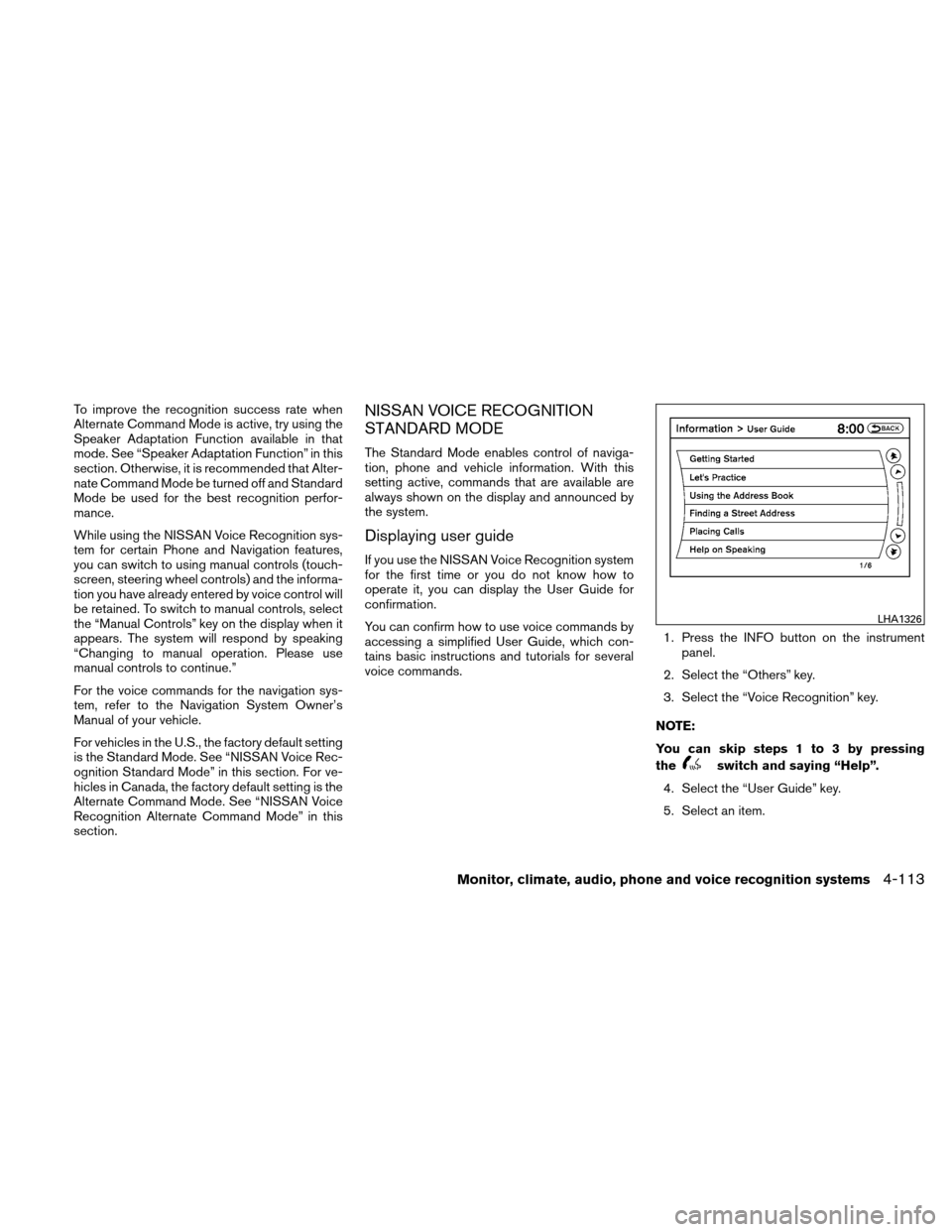 NISSAN ALTIMA HYBRID 2010 L32A / 4.G Owners Manual To improve the recognition success rate when
Alternate Command Mode is active, try using the
Speaker Adaptation Function available in that
mode. See “Speaker Adaptation Function” in this
section. NISSAN ALTIMA HYBRID 2010 L32A / 4.G Owners Manual To improve the recognition success rate when
Alternate Command Mode is active, try using the
Speaker Adaptation Function available in that
mode. See “Speaker Adaptation Function” in this
section.