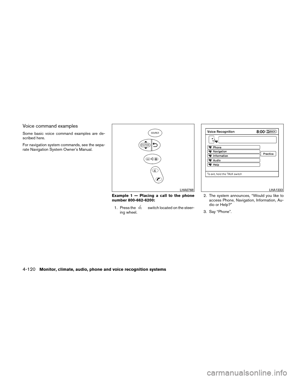 NISSAN ALTIMA HYBRID 2010 L32A / 4.G Owners Manual Voice command examples
Some basic voice command examples are de-
scribed here.
For navigation system commands, see the sepa-
rate Navigation System Owner’s Manual.Example 1 — Placing a call to the NISSAN ALTIMA HYBRID 2010 L32A / 4.G Owners Manual Voice command examples
Some basic voice command examples are de-
scribed here.
For navigation system commands, see the sepa-
rate Navigation System Owner’s Manual.Example 1 — Placing a call to the