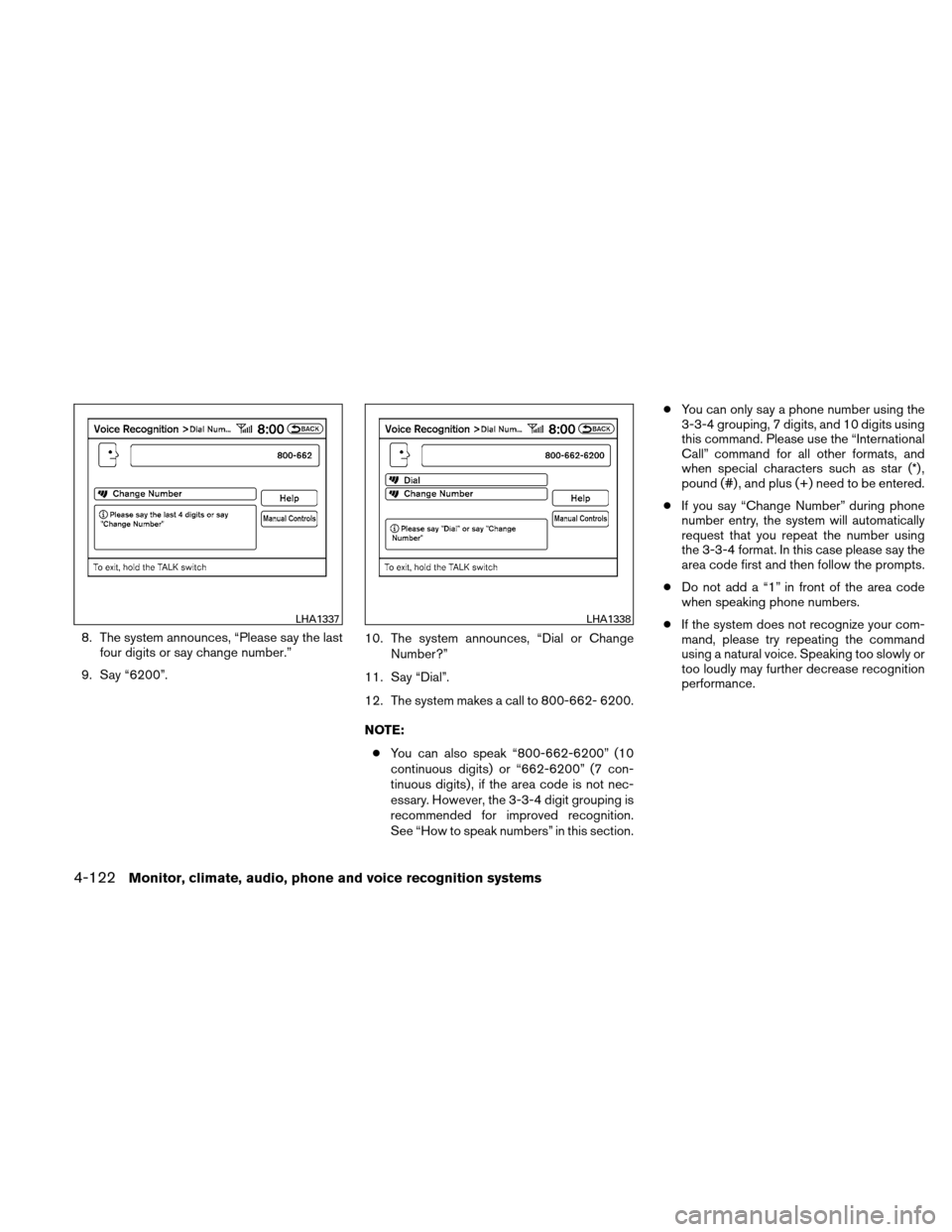 NISSAN ALTIMA HYBRID 2010 L32A / 4.G Owners Manual 8. The system announces, “Please say the lastfour digits or say change number.”
9. Say “6200”. 10. The system announces, “Dial or Change
Number?”
11. Say “Dial”.
12. The system makes a NISSAN ALTIMA HYBRID 2010 L32A / 4.G Owners Manual 8. The system announces, “Please say the lastfour digits or say change number.”
9. Say “6200”. 10. The system announces, “Dial or Change
Number?”
11. Say “Dial”.
12. The system makes a