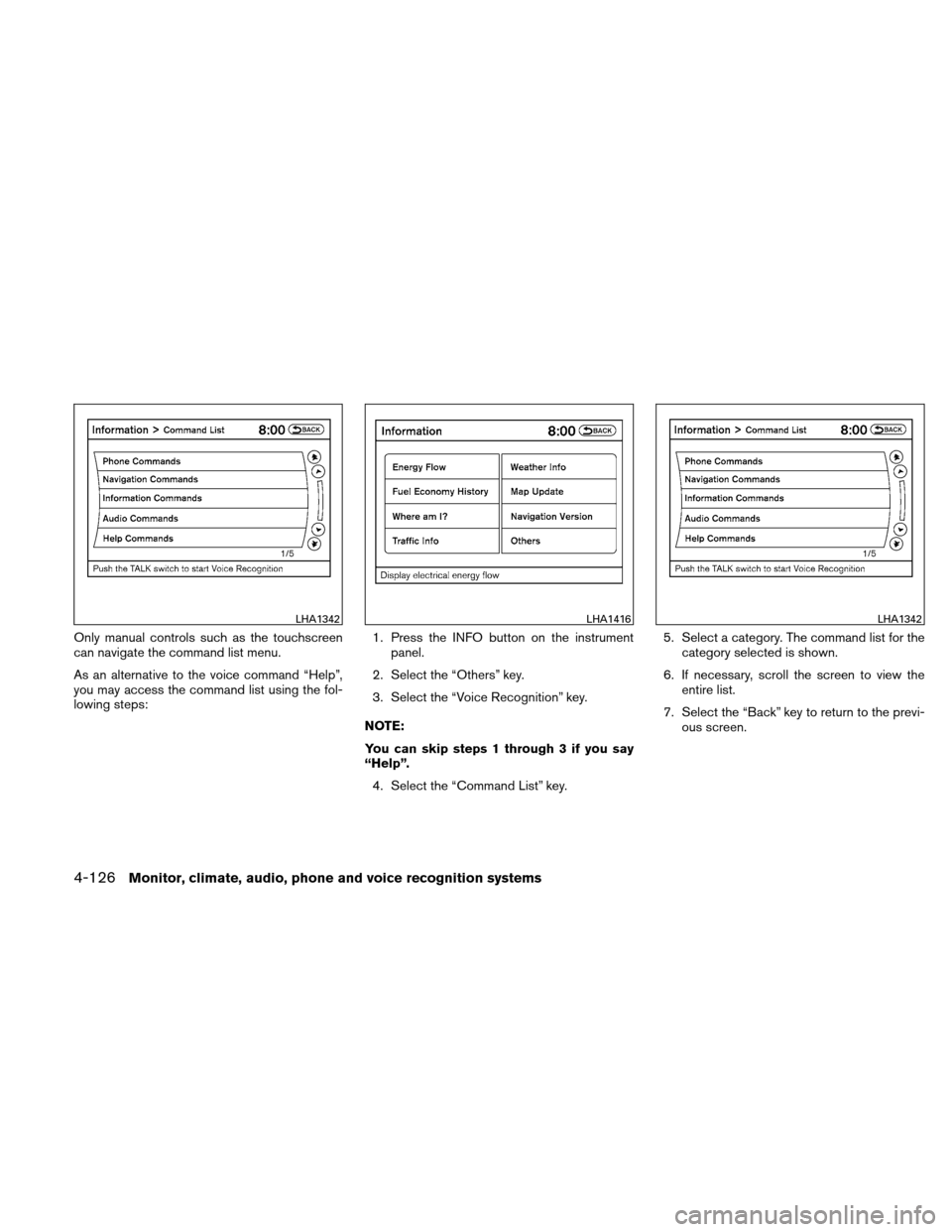 NISSAN ALTIMA HYBRID 2010 L32A / 4.G Owners Manual Only manual controls such as the touchscreen
can navigate the command list menu.
As an alternative to the voice command “Help”,
you may access the command list using the fol-
lowing steps:1. Press