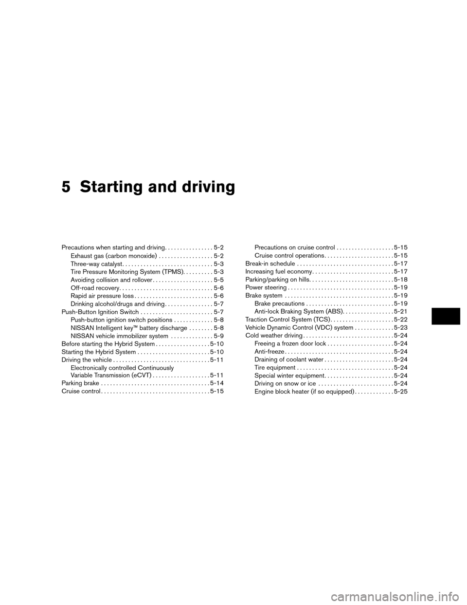 NISSAN ALTIMA HYBRID 2010 L32A / 4.G Owners Manual 5 Starting and driving
Precautions when starting and driving................5-2
Exhaust gas (carbon monoxide) ..................5-2
Three-way catalyst ..............................5-3
Tire Pressure M