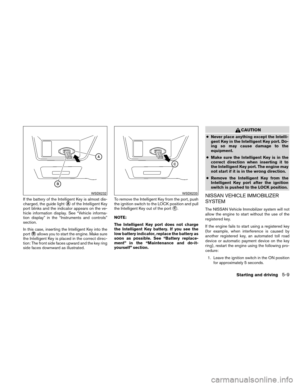 NISSAN ALTIMA HYBRID 2010 L32A / 4.G Service Manual If the battery of the Intelligent Key is almost dis-
charged, the guide light
Aof the Intelligent Key
port blinks and the indicator appears on the ve-
hicle information display. See “Vehicle inform