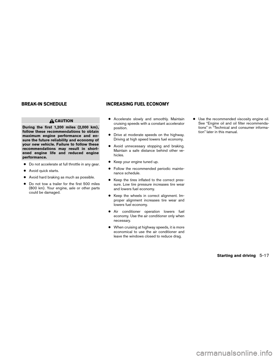 NISSAN ALTIMA HYBRID 2010 L32A / 4.G Owners Manual CAUTION
During the first 1,200 miles (2,000 km) ,
follow these recommendations to obtain
maximum engine performance and en-
sure the future reliability and economy of
your new vehicle. Failure to foll NISSAN ALTIMA HYBRID 2010 L32A / 4.G Owners Manual CAUTION
During the first 1,200 miles (2,000 km) ,
follow these recommendations to obtain
maximum engine performance and en-
sure the future reliability and economy of
your new vehicle. Failure to foll