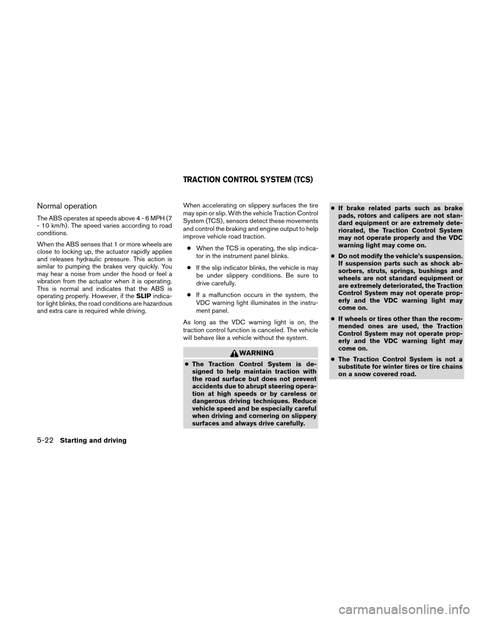 NISSAN ALTIMA HYBRID 2010 L32A / 4.G Owners Manual Normal operation
The ABS operates at speeds above4-6MPH(7
- 10 km/h) . The speed varies according to road
conditions.
When the ABS senses that 1 or more wheels are
close to locking up, the actuator ra NISSAN ALTIMA HYBRID 2010 L32A / 4.G Owners Manual Normal operation
The ABS operates at speeds above4-6MPH(7
- 10 km/h) . The speed varies according to road
conditions.
When the ABS senses that 1 or more wheels are
close to locking up, the actuator ra