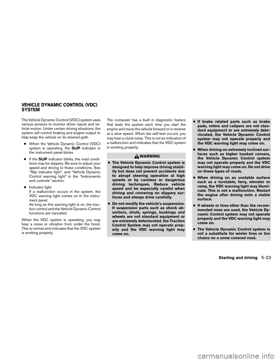 NISSAN ALTIMA HYBRID 2010 L32A / 4.G Owners Manual The Vehicle Dynamic Control (VDC) system uses
various sensors to monitor driver inputs and ve-
hicle motion. Under certain driving situations, the
system will control braking and engine output to
help NISSAN ALTIMA HYBRID 2010 L32A / 4.G Owners Manual The Vehicle Dynamic Control (VDC) system uses
various sensors to monitor driver inputs and ve-
hicle motion. Under certain driving situations, the
system will control braking and engine output to
help