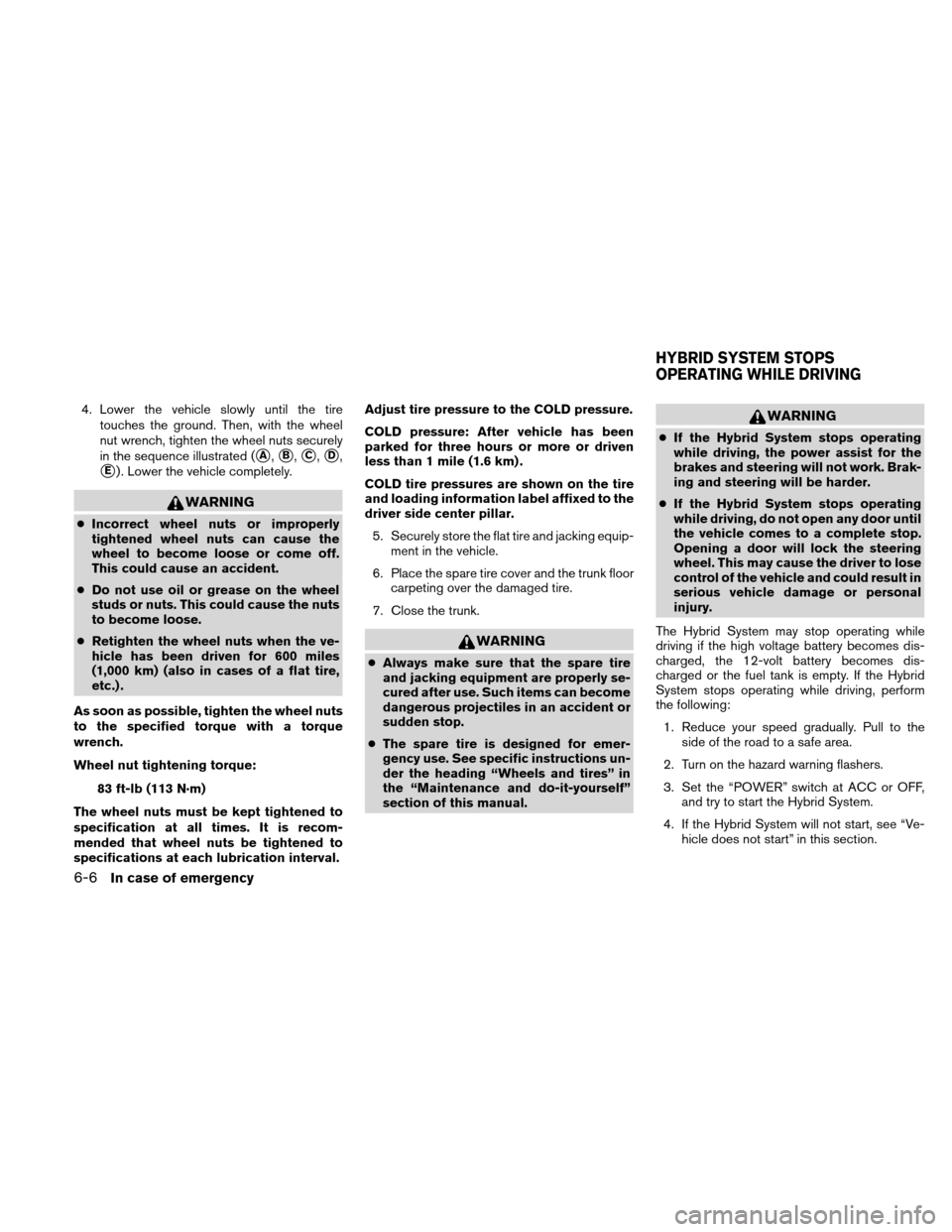 NISSAN ALTIMA HYBRID 2010 L32A / 4.G User Guide 4. Lower the vehicle slowly until the tiretouches the ground. Then, with the wheel
nut wrench, tighten the wheel nuts securely
in the sequence illustrated (
A,B,C,D,
E) . Lower the vehicle comple