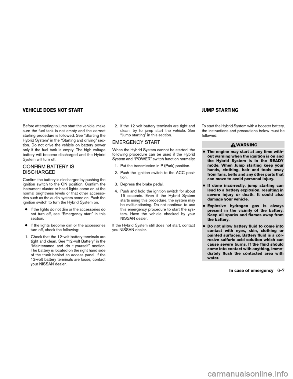 NISSAN ALTIMA HYBRID 2010 L32A / 4.G Owners Manual Before attempting to jump start the vehicle, make
sure the fuel tank is not empty and the correct
starting procedure is followed. See “Starting the
Hybrid System” in the “Starting and driving”