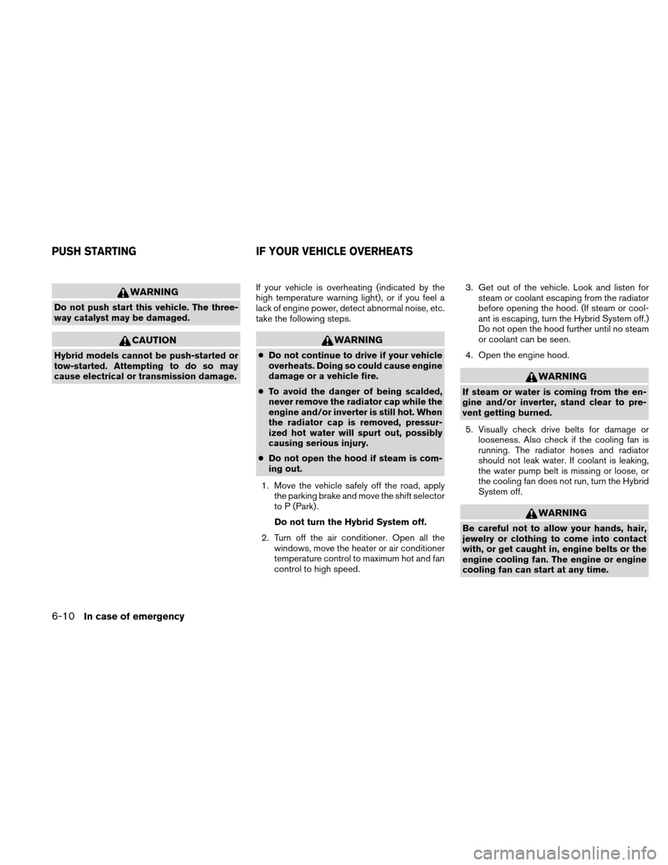 NISSAN ALTIMA HYBRID 2010 L32A / 4.G User Guide WARNING
Do not push start this vehicle. The three-
way catalyst may be damaged.
CAUTION
Hybrid models cannot be push-started or
tow-started. Attempting to do so may
cause electrical or transmission da