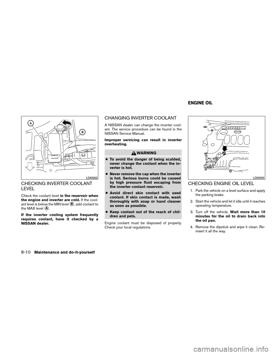 NISSAN ALTIMA HYBRID 2010 L32A / 4.G User Guide CHECKING INVERTER COOLANT
LEVEL
Check the coolant levelin the reservoir when
the engine and inverter are cold. If the cool-
ant level is below the MIN level
B, add coolant to
the MAX level
A.
If the