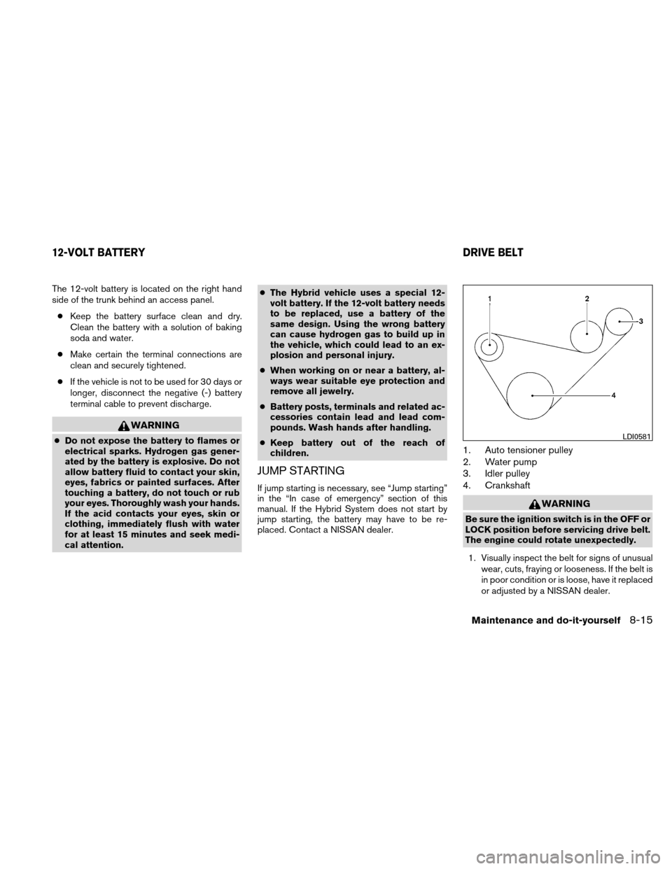 NISSAN ALTIMA HYBRID 2010 L32A / 4.G Workshop Manual The 12-volt battery is located on the right hand
side of the trunk behind an access panel.● Keep the battery surface clean and dry.
Clean the battery with a solution of baking
soda and water.
● Ma