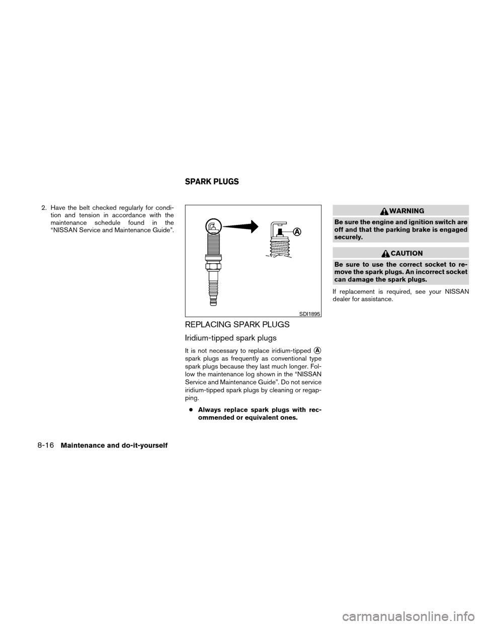 NISSAN ALTIMA HYBRID 2010 L32A / 4.G Owners Guide 2. Have the belt checked regularly for condi-tion and tension in accordance with the
maintenance schedule found in the
“NISSAN Service and Maintenance Guide”.
REPLACING SPARK PLUGS
Iridium-tipped 