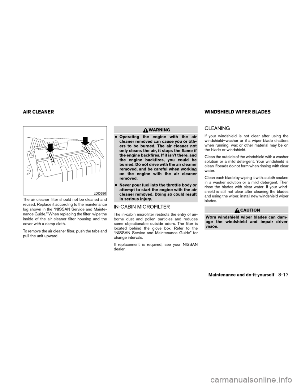 NISSAN ALTIMA HYBRID 2010 L32A / 4.G Owners Manual The air cleaner filter should not be cleaned and
reused. Replace it according to the maintenance
log shown in the “NISSAN Service and Mainte-
nance Guide.” When replacing the filter, wipe the
insi